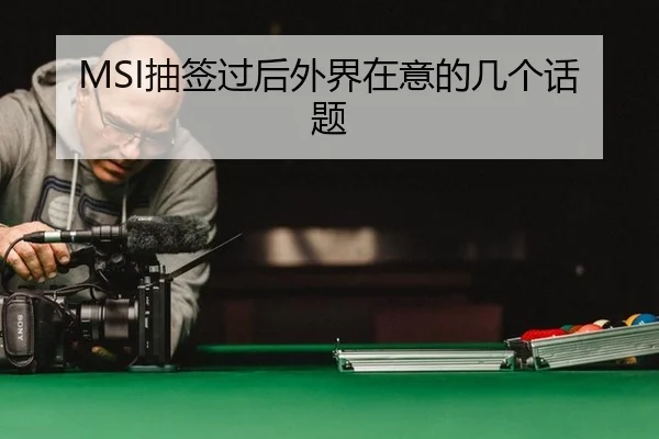 MSI抽签过后外界在意的几个话题